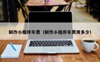 丰城制作小程序年费（制作小程序年费用多少）