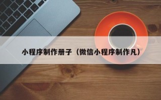 丰城小程序制作册子（微信小程序制作凡）