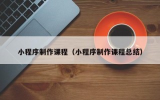 丰城小程序制作课程（小程序制作课程总结）