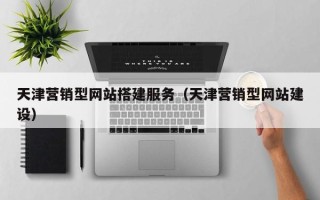 丰城天津营销型网站搭建服务（天津营销型网站建设）