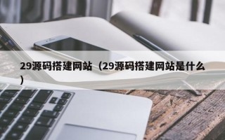 丰城29源码搭建网站（29源码搭建网站是什么）