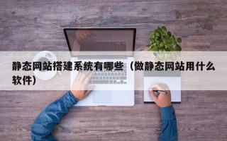 丰城静态网站搭建系统有哪些（做静态网站用什么软件）
