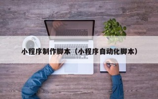 丰城小程序制作脚本（小程序自动化脚本）