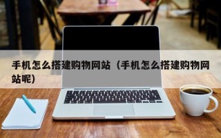 丰城手机怎么搭建购物网站（手机怎么搭建购物网站呢）