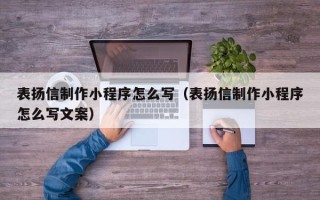 丰城表扬信制作小程序怎么写（表扬信制作小程序怎么写文案）
