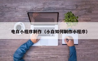 丰城电白小程序制作（小白如何制作小程序）