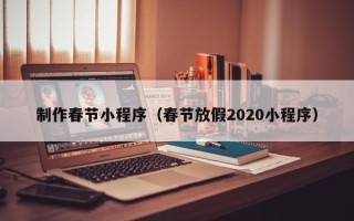 丰城制作春节小程序（春节放假2020小程序）