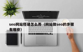 丰城seo网站搭建怎么弄（网站做seo的步骤有哪些）